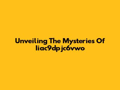 Unveiling The Mysteries Of Iiac9dpjc6vwo