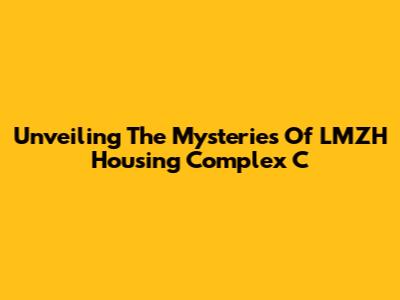 Unveiling The Mysteries Of LMZH Housing Complex C