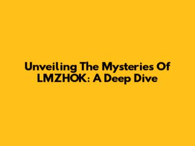 Unveiling The Mysteries Of LMZHOK: A Deep Dive