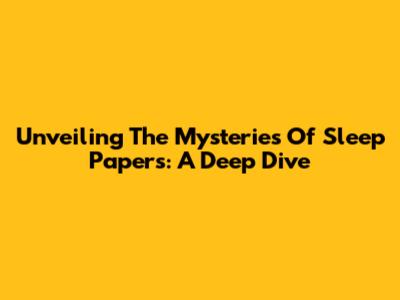 Unveiling The Mysteries Of Sleep Papers: A Deep Dive