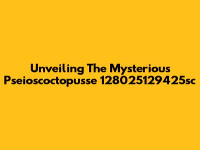 Unveiling The Mysterious Pseioscoctopusse 128025129425sc
