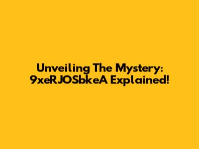 Unveiling The Mystery: 9xeRJOSbkeA Explained!