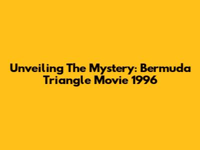 Unveiling The Mystery: Bermuda Triangle Movie 1996