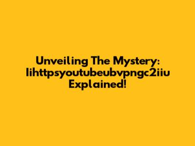 Unveiling The Mystery: Iihttpsyoutubeubvpngc2iiu Explained!