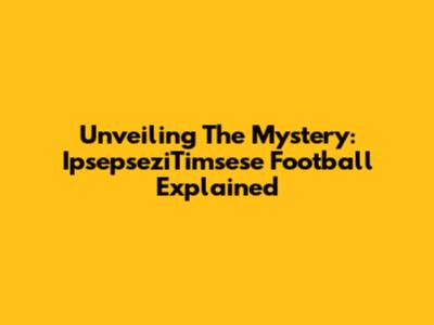 Unveiling The Mystery: IpsepseziTimsese Football Explained