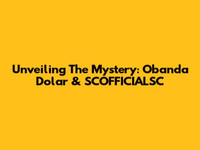 Unveiling The Mystery: Obanda Dolar & SCOFFICIALSC