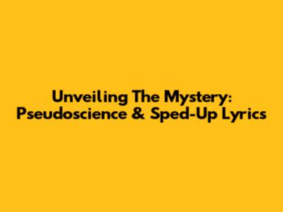 Unveiling The Mystery: Pseudoscience & Sped-Up Lyrics