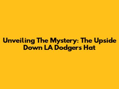 Unveiling The Mystery: The Upside Down LA Dodgers Hat