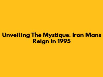 Unveiling The Mystique: Iron Man's Reign In 1995