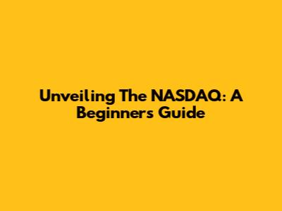 Unveiling The NASDAQ: A Beginner's Guide