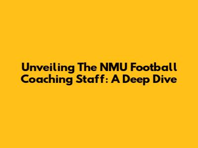Unveiling The NMU Football Coaching Staff: A Deep Dive