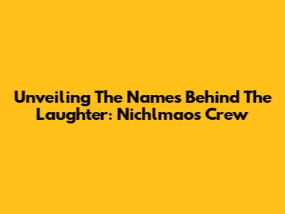 Unveiling The Names Behind The Laughter: Nichlmao's Crew