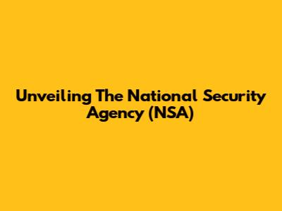 Unveiling The National Security Agency (NSA)