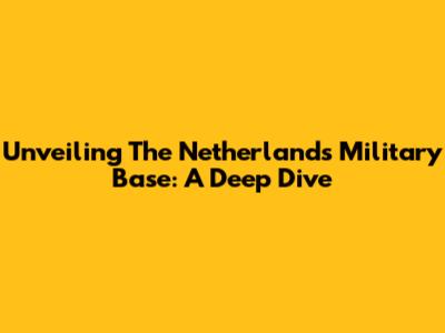 Unveiling The Netherlands Military Base: A Deep Dive
