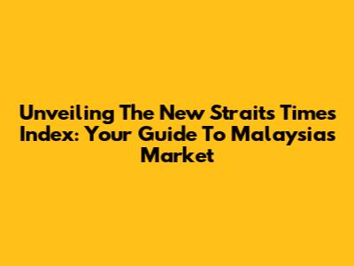 Unveiling The New Straits Times Index: Your Guide To Malaysia's Market