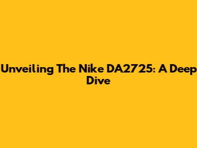 Unveiling The Nike DA2725: A Deep Dive