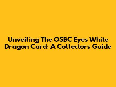 Unveiling The OSBC Eyes White Dragon Card: A Collector's Guide