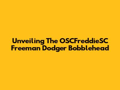 Unveiling The OSCFreddieSC Freeman Dodger Bobblehead