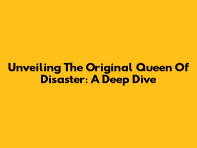 Unveiling The Original Queen Of Disaster: A Deep Dive