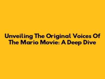 Unveiling The Original Voices Of The Mario Movie: A Deep Dive