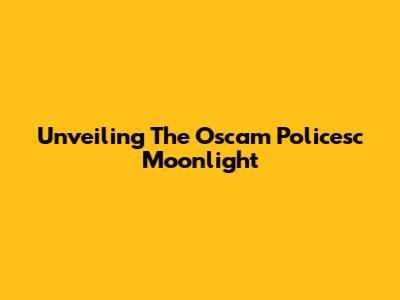 Unveiling The Oscam Policesc Moonlight