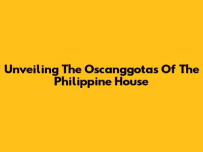 Unveiling The Oscanggotas Of The Philippine House