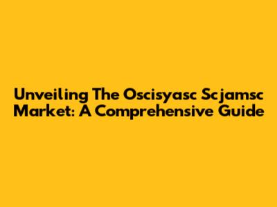 Unveiling The Oscisyasc Scjamsc Market: A Comprehensive Guide