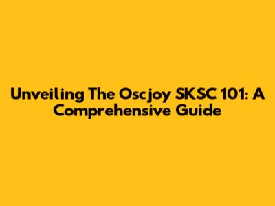 Unveiling The Oscjoy SKSC 101: A Comprehensive Guide