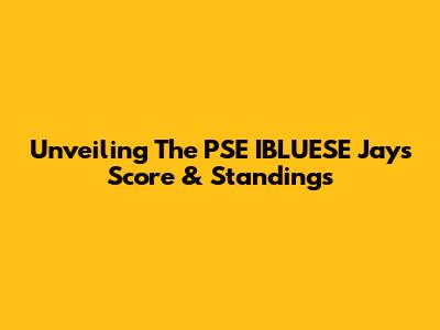 Unveiling The PSE IBLUESE Jays' Score & Standings