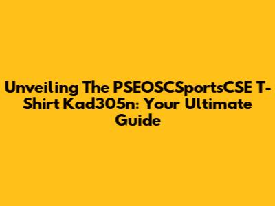 Unveiling The PSEOSCSportsCSE T-Shirt Kad305n: Your Ultimate Guide