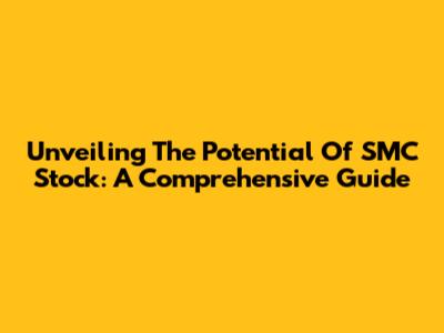 Unveiling The Potential Of SMC Stock: A Comprehensive Guide