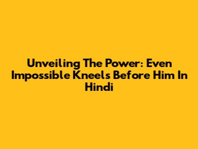 Unveiling The Power: 'Even Impossible Kneels Before Him' In Hindi