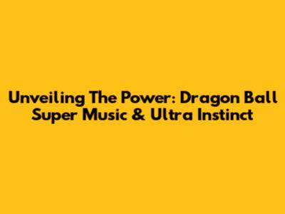 Unveiling The Power: Dragon Ball Super Music & Ultra Instinct