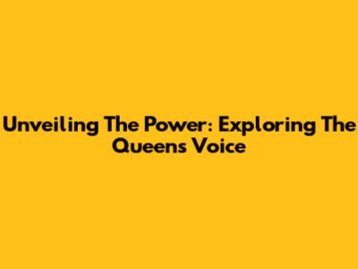 Unveiling The Power: Exploring The Queen's Voice