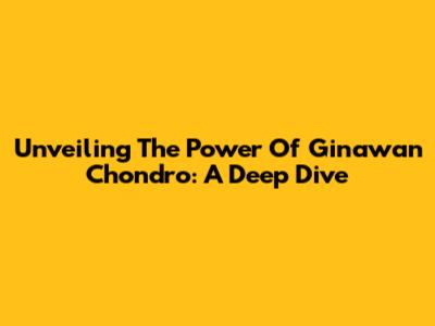 Unveiling The Power Of Ginawan Chondro: A Deep Dive