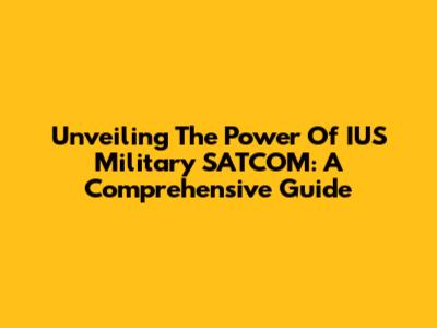 Unveiling The Power Of IUS Military SATCOM: A Comprehensive Guide