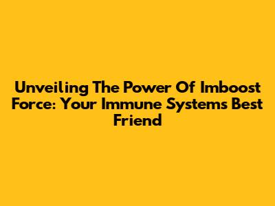 Unveiling The Power Of Imboost Force: Your Immune System's Best Friend