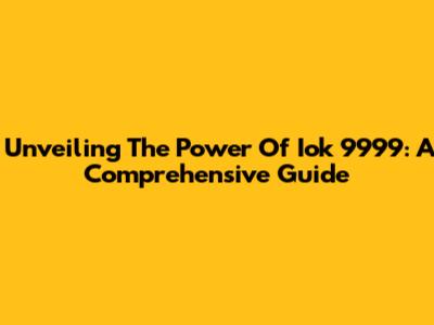 Unveiling The Power Of Iok 9999: A Comprehensive Guide