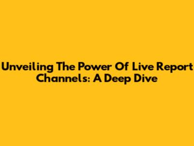 Unveiling The Power Of Live Report Channels: A Deep Dive
