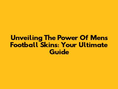 Unveiling The Power Of Men's Football Skins: Your Ultimate Guide