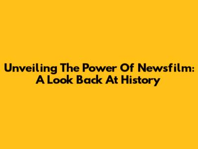 Unveiling The Power Of Newsfilm: A Look Back At History