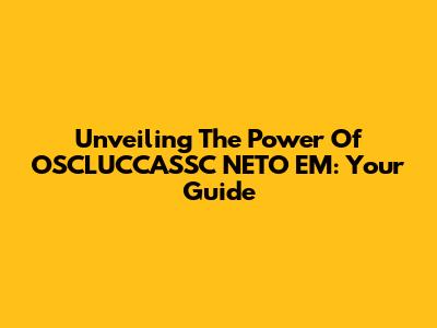 Unveiling The Power Of OSCLUCCASSC NETO EM: Your Guide