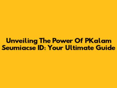 Unveiling The Power Of PKalam Seumiacse ID: Your Ultimate Guide