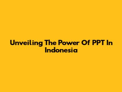 Unveiling The Power Of PPT In Indonesia