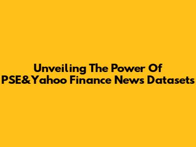 Unveiling The Power Of PSE&Yahoo Finance News Datasets