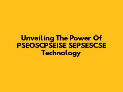 Unveiling The Power Of PSEOSCPSEISE SEPSESCSE Technology