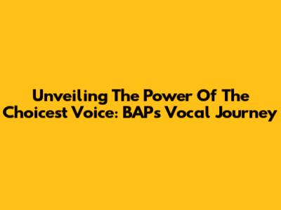 Unveiling The Power Of The Choicest Voice: BAP's Vocal Journey