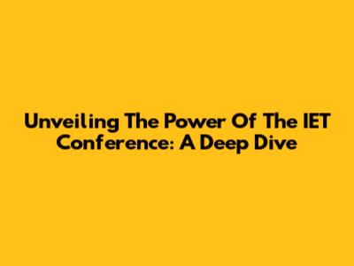 Unveiling The Power Of The IET Conference: A Deep Dive