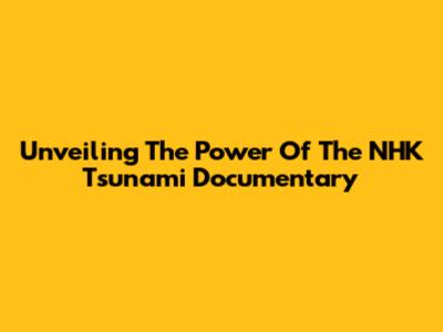 Unveiling The Power Of The NHK Tsunami Documentary