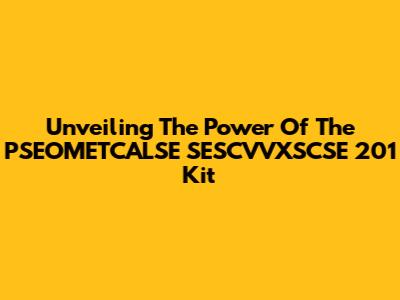 Unveiling The Power Of The PSEOMETCALSE SESCVVXSCSE 201 Kit